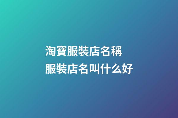 淘寶服裝店名稱 服裝店名叫什么好-第1張-店鋪起名-玄機派